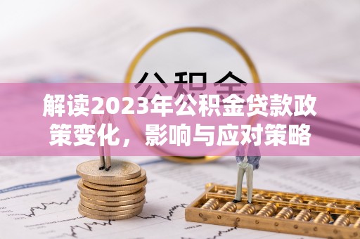 古交解读2023年公积金贷款政策变化，影响与应对策略