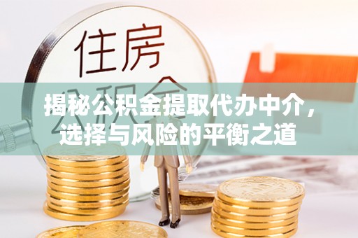 古交揭秘公积金提取代办中介，选择与风险的平衡之道