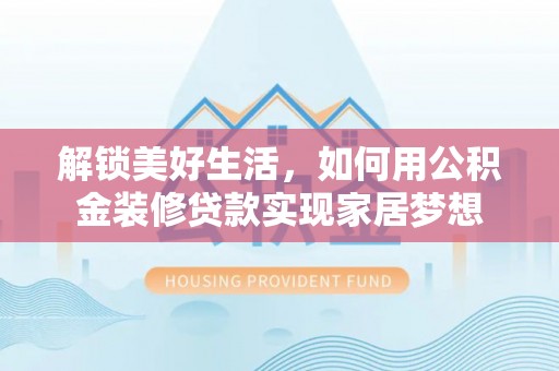 古交解锁美好生活，如何用公积金装修贷款实现家居梦想