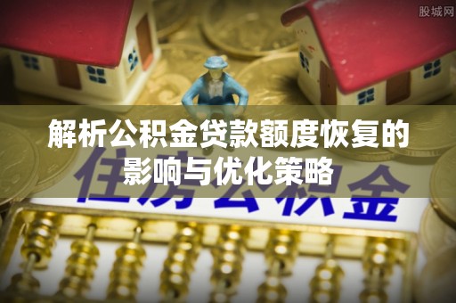 古交解析公积金贷款额度恢复的影响与优化策略