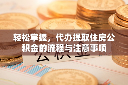 古交轻松掌握，代办提取住房公积金的流程与注意事项