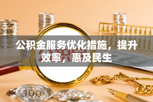 古交公积金服务优化措施，提升效率，惠及民生