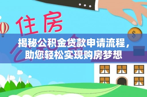 古交揭秘公积金贷款申请流程，助您轻松实现购房梦想