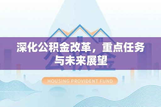 古交深化公积金改革，重点任务与未来展望