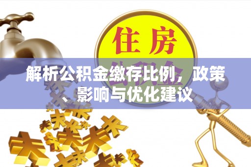 古交解析公积金缴存比例，政策、影响与优化建议