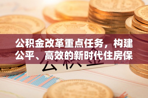 古交公积金改革重点任务，构建公平、高效的新时代住房保障体系