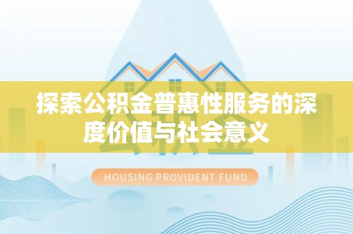 古交探索公积金普惠性服务的深度价值与社会意义
