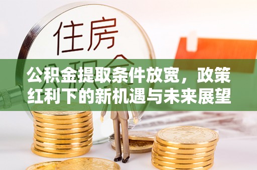 古交公积金提取条件放宽，政策红利下的新机遇与未来展望