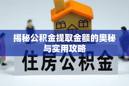 古交揭秘公积金提取金额的奥秘与实用攻略