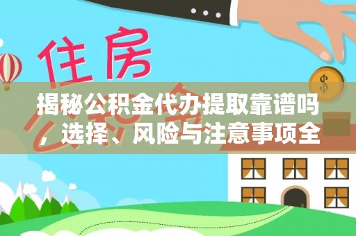 古交揭秘公积金代办提取靠谱吗，选择、风险与注意事项全解析