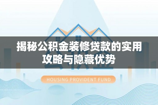 古交揭秘公积金装修贷款的实用攻略与隐藏优势