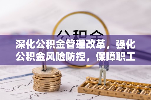 古交深化公积金管理改革，强化公积金风险防控，保障职工权益