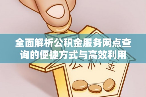 古交全面解析公积金服务网点查询的便捷方式与高效利用