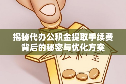 古交揭秘代办公积金提取手续费背后的秘密与优化方案