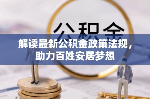古交解读最新公积金政策法规，助力百姓安居梦想