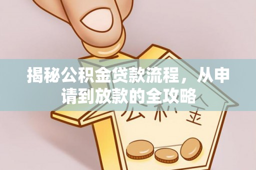 古交揭秘公积金贷款流程，从申请到放款的全攻略