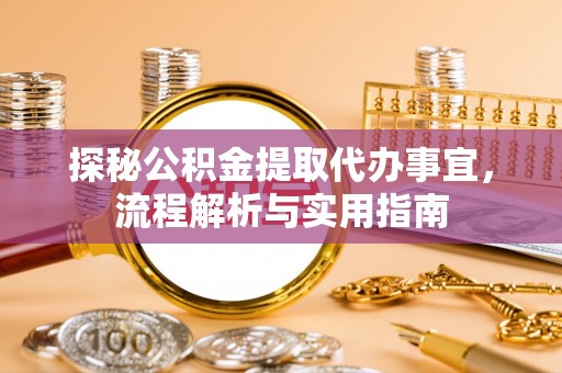 古交探秘公积金提取代办事宜，流程解析与实用指南
