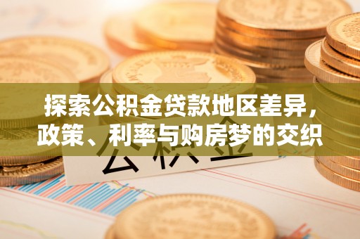 古交探索公积金贷款地区差异，政策、利率与购房梦的交织