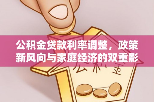古交公积金贷款利率调整，政策新风向与家庭经济的双重影响