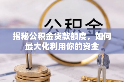 古交揭秘公积金贷款额度，如何最大化利用你的资金