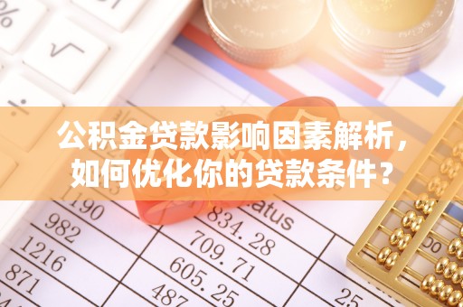 古交公积金贷款影响因素解析，如何优化你的贷款条件？