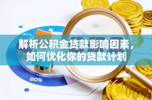古交解析公积金贷款影响因素，如何优化你的贷款计划