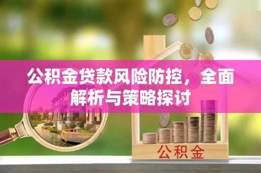古交公积金贷款风险防控，全面解析与策略探讨