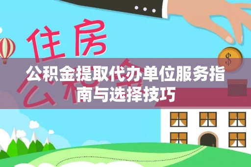 古交公积金提取代办单位服务指南与选择技巧