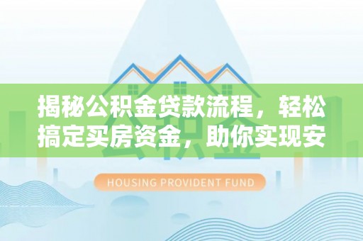 古交揭秘公积金贷款流程，轻松搞定买房资金，助你实现安居梦想