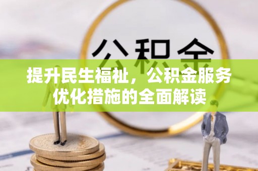 古交提升民生福祉，公积金服务优化措施的全面解读
