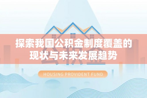 古交探索我国公积金制度覆盖的现状与未来发展趋势