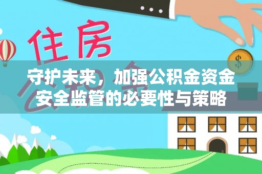 古交守护未来，加强公积金资金安全监管的必要性与策略