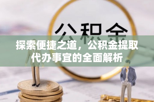 古交探索便捷之道，公积金提取代办事宜的全面解析