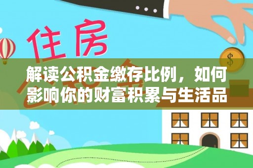 古交解读公积金缴存比例，如何影响你的财富积累与生活品质