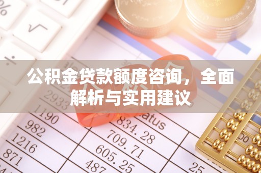 古交公积金贷款额度咨询，全面解析与实用建议