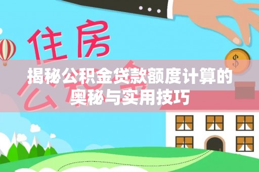 古交揭秘公积金贷款额度计算的奥秘与实用技巧