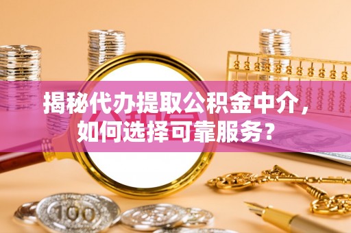 古交揭秘代办提取公积金中介，如何选择可靠服务？