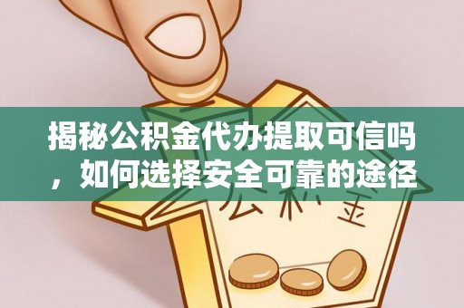 古交揭秘公积金代办提取可信吗，如何选择安全可靠的途径