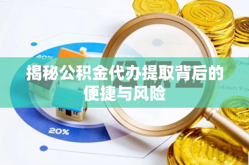 古交揭秘公积金代办提取背后的便捷与风险