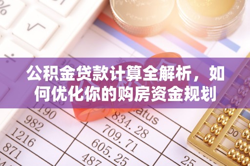 古交公积金贷款计算全解析，如何优化你的购房资金规划