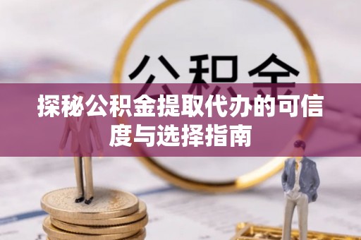 古交探秘公积金提取代办的可信度与选择指南