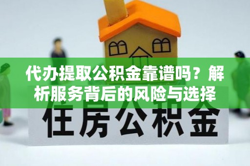 古交代办提取公积金靠谱吗？解析服务背后的风险与选择
