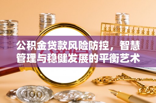 古交公积金贷款风险防控，智慧管理与稳健发展的平衡艺术
