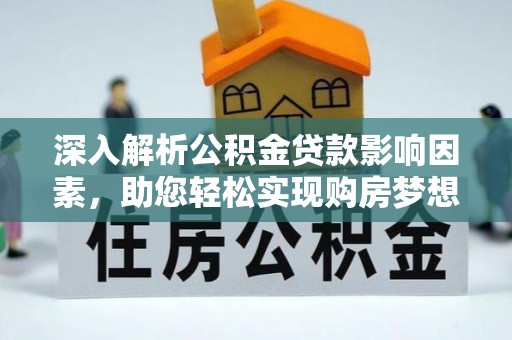 古交深入解析公积金贷款影响因素，助您轻松实现购房梦想