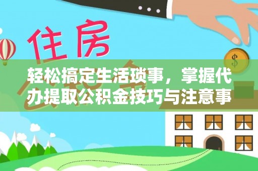 古交轻松搞定生活琐事，掌握代办提取公积金技巧与注意事项