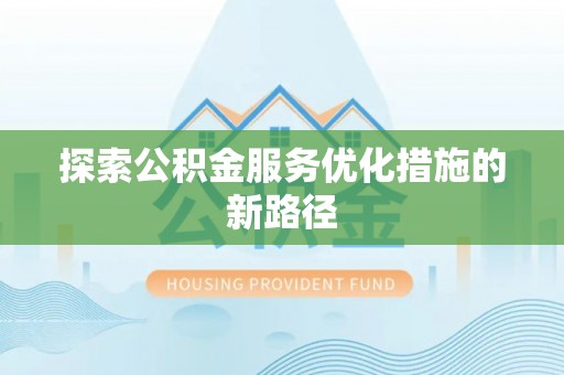 古交探索公积金服务优化措施的新路径
