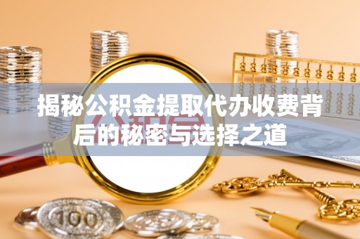 古交揭秘公积金提取代办收费背后的秘密与选择之道
