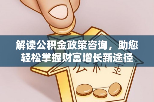 古交解读公积金政策咨询，助您轻松掌握财富增长新途径