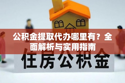 古交公积金提取代办哪里有？全面解析与实用指南