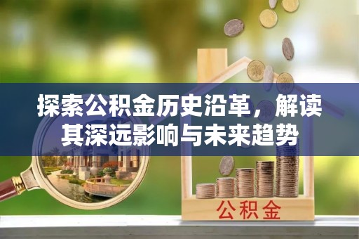 古交探索公积金历史沿革，解读其深远影响与未来趋势